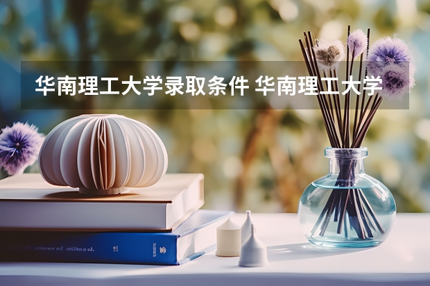 华南理工大学录取条件 华南理工大学录取规则