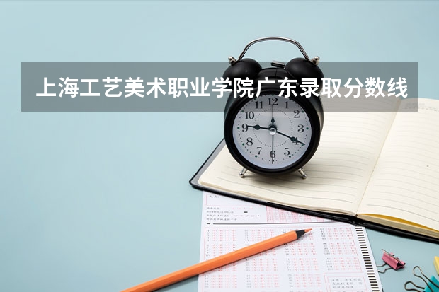 上海工艺美术职业学院广东录取分数线 上海工艺美术职业学院广东招生人数多少