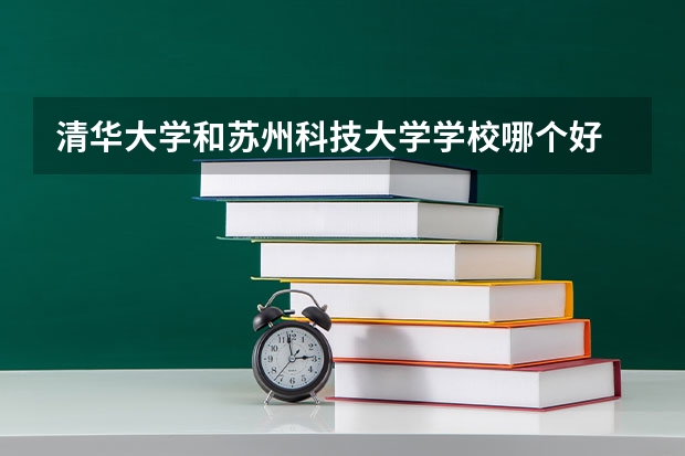 清华大学和苏州科技大学学校哪个好 录取分数线对比