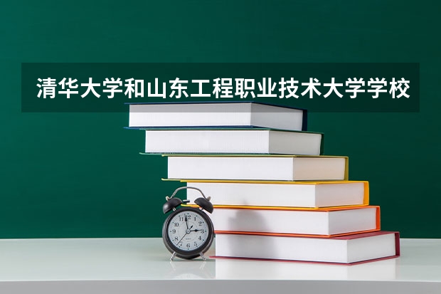 清华大学和山东工程职业技术大学学校哪个好 录取分数线对比