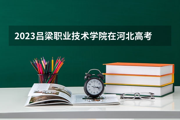 2023吕梁职业技术学院在河北高考专业招生计划人数