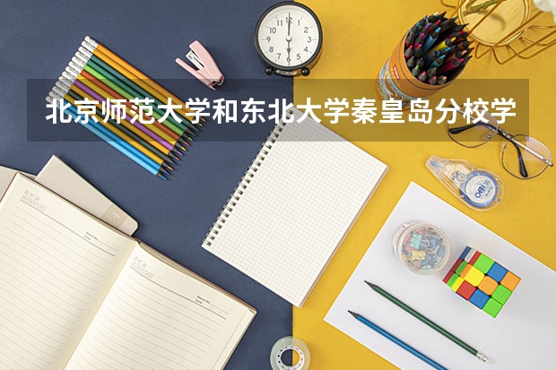 北京师范大学和东北大学秦皇岛分校学校哪个好 录取分数线对比