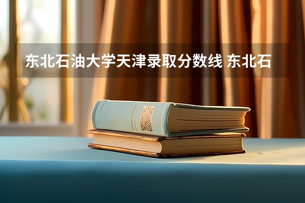 东北石油大学天津录取分数线 东北石油大学天津招生人数多少