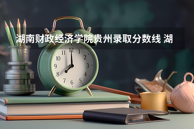 湖南财政经济学院贵州录取分数线 湖南财政经济学院贵州招生人数多少