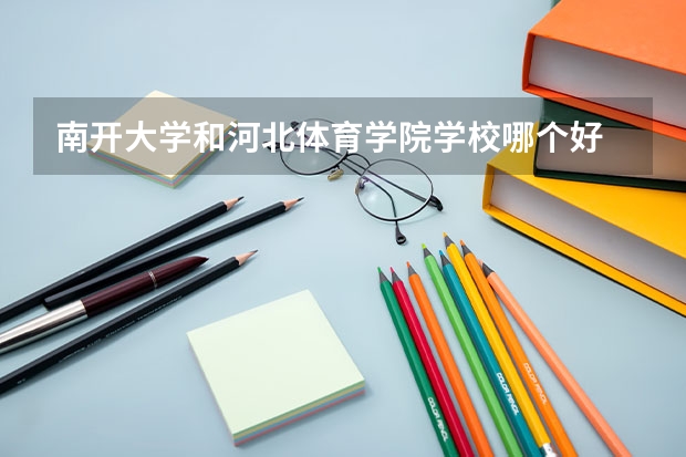 南开大学和河北体育学院学校哪个好 录取分数线对比